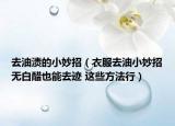 去油漬的小妙招（衣服去油小妙招無白醋也能去跡 這些方法行）