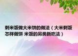 剩米飯做大米餅的做法（大米剩飯?jiān)鯓幼鲲?米飯的另類新吃法）
