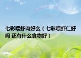 七彩喂蝦肉好么（七彩喂蝦仁好嗎 還有什么食物好）