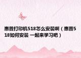惠普打印機(jī)518怎么安裝?。ɑ萜?18如何安裝 一起來(lái)學(xué)習(xí)吧）