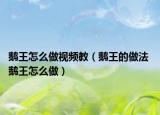 鵝王怎么做視頻教（鵝王的做法 鵝王怎么做）