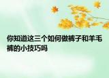 你知道這三個(gè)如何做褲子和羊毛褲的小技巧嗎