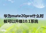 華為mate20pro什么時候可以升級10.1系統(tǒng)