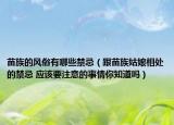 苗族的風(fēng)俗有哪些禁忌（跟苗族姑娘相處的禁忌 應(yīng)該要注意的事情你知道嗎）
