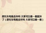 摩托車電瓶會壞嗎 大家可以看一看就壞了（摩托車電瓶會壞嗎 大家可以看一看）