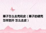 栗子怎么去殼和皮（栗子的硬殼怎樣割開 怎么去皮）