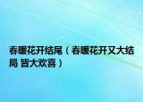 春暖花開結(jié)尾（春暖花開又大結(jié)局 皆大歡喜）