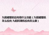 九陽(yáng)破壁機(jī)絞肉用什么功能（九陽(yáng)破壁機(jī)怎么絞肉 九陽(yáng)料理機(jī)絞肉怎么做）