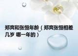 鄭爽和張恒年齡（鄭爽張恒相差幾歲 哪一年的）