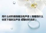 用什么材料做雨棚沒有聲音（雨棚用什么材質(zhì)下雨時沒聲音 雨棚材料選擇）