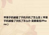 蘋果手機(jī)被偷了手機(jī)關(guān)機(jī)了怎么找（蘋果手機(jī)被偷了關(guān)機(jī)了怎么辦 需要查找iPhone）