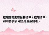結(jié)婚前需要準備的清單（結(jié)婚清單和準備事項 這些你應(yīng)該知道）