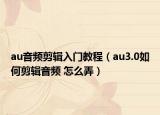 au音頻剪輯入門(mén)教程（au3.0如何剪輯音頻 怎么弄）