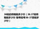 36碼的棉鞋起多少針（36.37碼棉鞋起多少針 鞋號碼號36-37要起多少針）