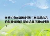 冬季釣魚的最佳時(shí)間（寒露后北方釣魚最佳時(shí)間 原來這就是最佳時(shí)間）