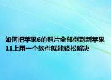 如何把蘋果6的照片全部倒到新蘋果11上用一個軟件就能輕松解決