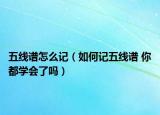五線譜怎么記（如何記五線譜 你都學(xué)會了嗎）