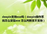 deepin支持exe嗎（deepin操作系統(tǒng)怎么安裝exe 怎么判斷支不支持）