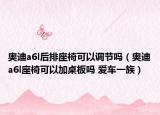 奧迪a6l后排座椅可以調(diào)節(jié)嗎（奧迪a6l座椅可以加桌板嗎 愛車一族）