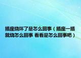 插座燒壞了是怎么回事（插座一插就燒怎么回事 看看是怎么回事吧）