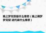 晚上夢見梨是什么意思（晚上做夢夢見梨 這代表什么意思）