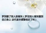 夢到撒了別人的骨灰（夢見別人骨灰撒到自己身上 這代表壞事要將近了嗎）