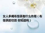 女人多喝布驚茶有什么作用（布驚茶的功效 你知道嗎）