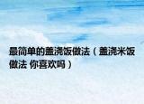 最簡(jiǎn)單的蓋澆飯做法（蓋澆米飯做法 你喜歡嗎）