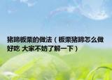 豬蹄板栗的做法（板栗豬蹄怎么做好吃 大家不妨了解一下）