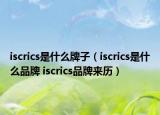 iscrics是什么牌子（iscrics是什么品牌 iscrics品牌來(lái)歷）