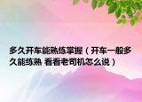 多久開車能熟練掌握（開車一般多久能練熟 看看老司機(jī)怎么說）