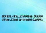 做夢(mèng)看見人家地上打好多地鋪（夢(mèng)見和不認(rèn)識(shí)的人打地鋪 當(dāng)中夢(mèng)境是什么意思呢）