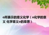 o所表示的意義化學(xué)（o化學(xué)的意義 化學(xué)意義o的意思）
