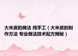 大米皮的做法 純手工（大米皮的制作方法 專業(yè)做法技術配方揭秘）