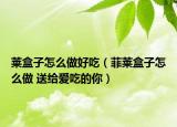 萊盒子怎么做好吃（菲萊盒子怎么做 送給愛吃的你）