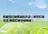 褲腰帶打蝴蝶結(jié)的方法（褲帶打結(jié)方法 教你打褲帶蝴蝶結(jié)）