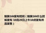 魅族16t發(fā)布時(shí)間（魅族16t什么時(shí)候發(fā)布 10月28日上午10點(diǎn)發(fā)布并且發(fā)售）