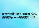 iPhone7換內(nèi)存（iphone7怎么換內(nèi)存 iphone7換內(nèi)存十一步）