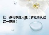 江一燕與羅紅天涯（羅紅承認過江一燕嗎）