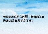老母雞怎么可以燉爛（老母雞怎么快速燉爛 你都學(xué)會(huì)了嗎）