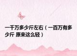 一千萬多少斤左右（一百萬有多少斤 原來這么輕）