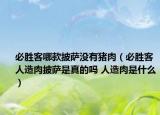 必勝客哪款披薩沒有豬肉（必勝客人造肉披薩是真的嗎 人造肉是什么）