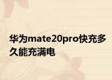 華為mate20pro快充多久能充滿電