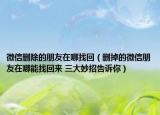 微信刪除的朋友在哪找回（刪掉的微信朋友在哪能找回來 三大妙招告訴你）