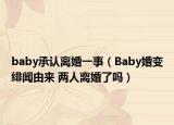 baby承認(rèn)離婚一事（Baby婚變緋聞?dòng)蓙?兩人離婚了嗎）