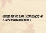 紅燒魚調(diào)料怎么調(diào)（紅燒魚配方 必不可少的調(diào)料就是醬油）