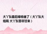 大丫鬟最后嫁給誰(shuí)了（大丫鬟大結(jié)局 大丫鬟苦盡甘來(lái)）