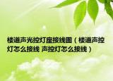 樓道聲光控?zé)糇泳€圖（樓道聲控?zé)粼趺唇泳€ 聲控?zé)粼趺唇泳€）