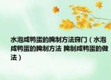 水泡咸鴨蛋的腌制方法竅門（水泡咸鴨蛋的腌制方法 腌制咸鴨蛋的做法）