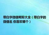 帶白字微信昵稱大全（帶白字的微信名 你喜歡哪個(gè)）